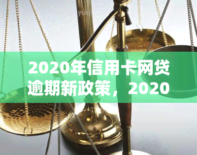 2020年信用卡网贷逾期新政策，2020年信用卡网贷逾期新政出台，借款人需留意！