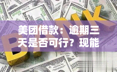 美团借款：逾期三天是否可行？现能否继续使用或借款？