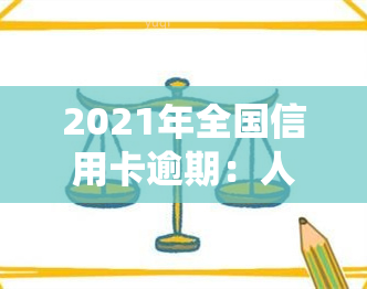 2021年全国信用卡逾期：人数及总金额统计