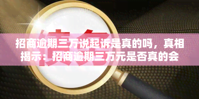 招商逾期三万说起诉是真的吗，真相揭示：招商逾期三万元是否真的会起诉？