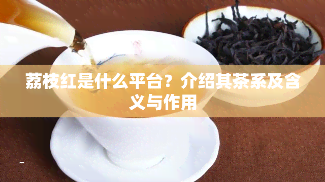 荔枝红是什么平台？介绍其茶系及含义与作用