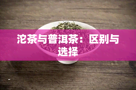 沱茶与普洱茶：区别与选择