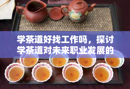 学茶道好找工作吗，探讨学茶道对未来职业发展的可能性