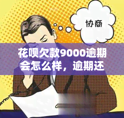 花呗欠款9000逾期会怎么样，逾期还款警示：花呗欠款9000会产生什么后果？