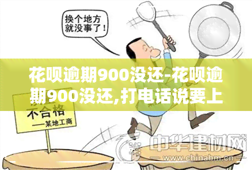 花呗逾期900没还-花呗逾期900没还,打电话说要上门,会上门吗