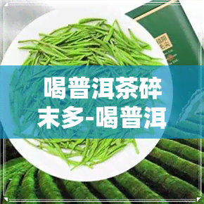 喝普洱茶碎末多-喝普洱茶碎末多久有效果