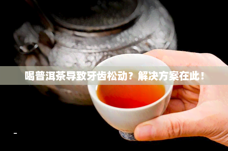 喝普洱茶导致牙齿松动？解决方案在此！