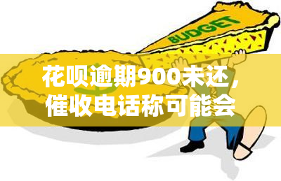 花呗逾期900未还，电话称可能会上门，是否会实现？