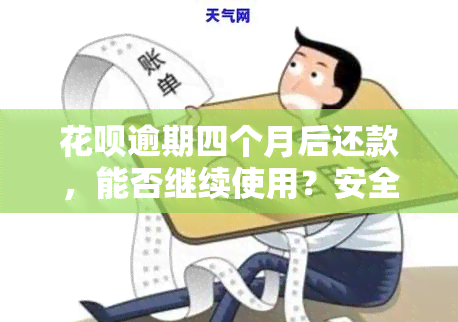 花呗逾期四个月后还款，能否继续使用？安全吗？会有影响吗？