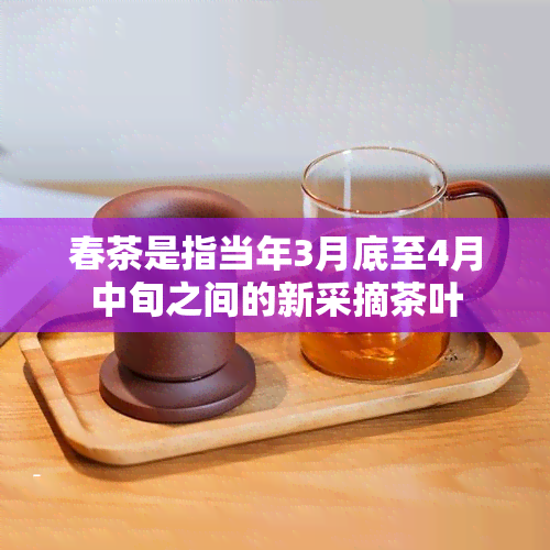 春茶是指当年3月底至4月中旬之间的新采摘茶叶