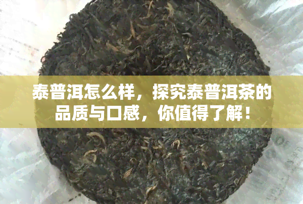 泰普洱怎么样，探究泰普洱茶的品质与口感，你值得了解！