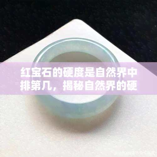 红宝石的硬度是自然界中排第几，揭秘自然界的硬度之王：红宝石排名多少？