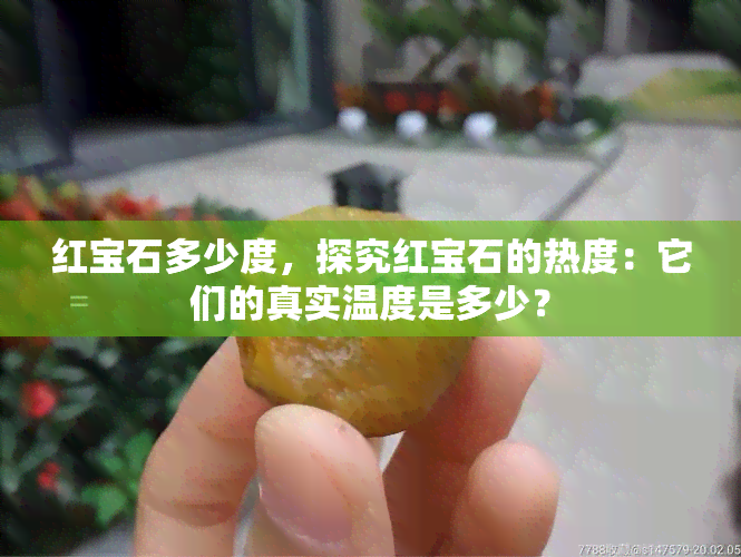 红宝石多少度，探究红宝石的热度：它们的真实温度是多少？