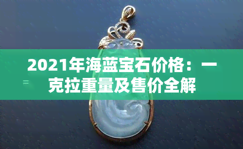 2021年海蓝宝石价格：一克拉重量及售价全解