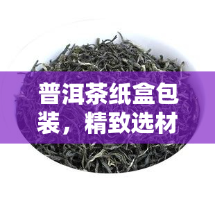 普洱茶纸盒包装，精致选材，独特设计——普洱茶纸盒包装推荐