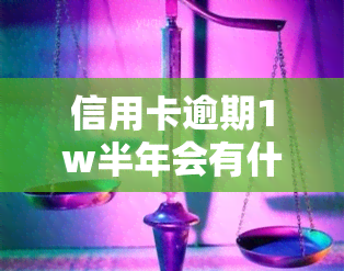 信用卡逾期1w半年会有什么后果？该如何处理？