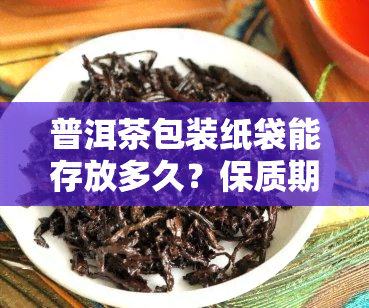 普洱茶包装纸袋能存放多久？保质期有多久？