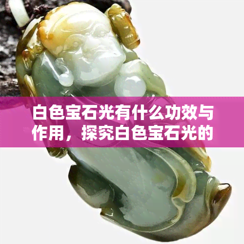 白色宝石光有什么功效与作用，探究白色宝石光的神奇功效与作用