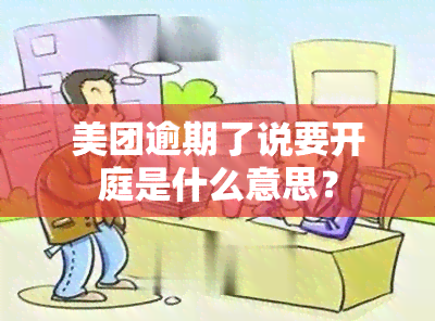 美团逾期了说要开庭是什么意思？