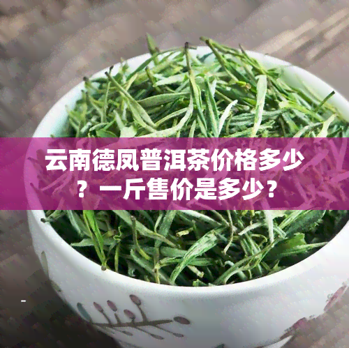 云南德凤普洱茶价格多少？一斤售价是多少？