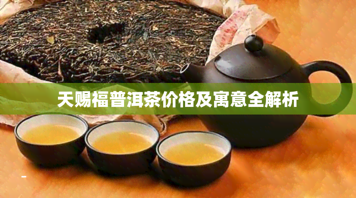 天赐福普洱茶价格及寓意全解析