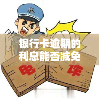 银行卡逾期的利息能否减免？