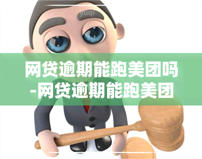 网贷逾期能跑美团吗-网贷逾期能跑美团吗安全吗