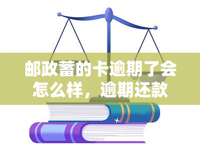 邮政蓄的卡逾期了会怎么样，逾期还款：邮政蓄卡可能面临哪些后果？