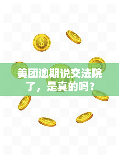 美团逾期说交法院了，是真的吗？