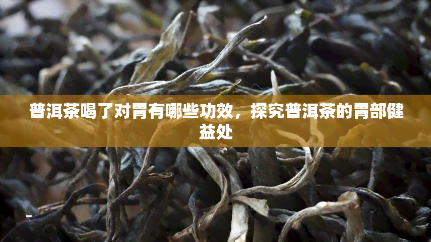 普洱茶喝了对胃有哪些功效，探究普洱茶的胃部健益处