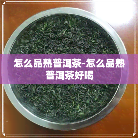 怎么品熟普洱茶-怎么品熟普洱茶好喝