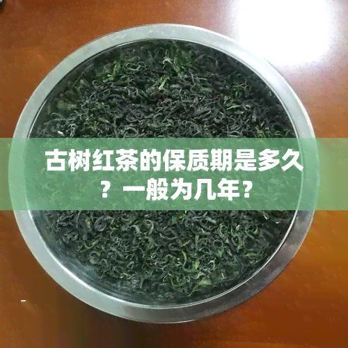 古树红茶的保质期是多久？一般为几年？