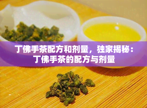 丁佛手茶配方和剂量，独家揭秘：丁佛手茶的配方与剂量