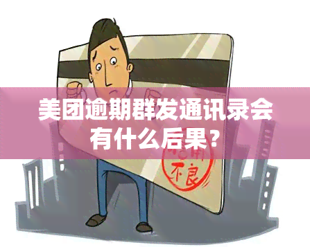 美团逾期群发通讯录会有什么后果？