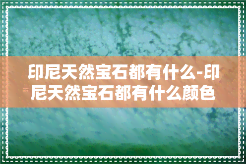 印尼天然宝石都有什么-印尼天然宝石都有什么颜色