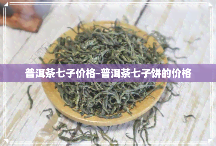 普洱茶七子价格-普洱茶七子饼的价格