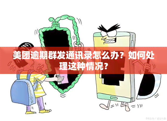 美团逾期群发通讯录怎么办？如何处理这种情况？