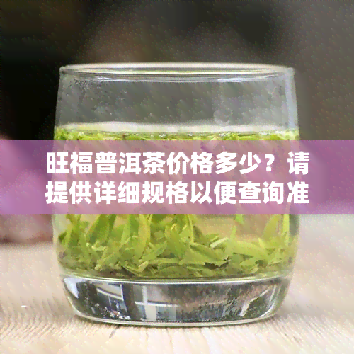 旺福普洱茶价格多少？请提供详细规格以便查询准确价格。