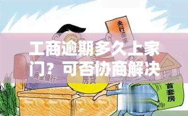 工商逾期多久上家门？可否协商解决？