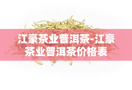 江豪茶业普洱茶-江豪茶业普洱茶价格表