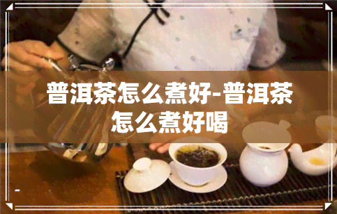 普洱茶怎么煮好-普洱茶怎么煮好喝