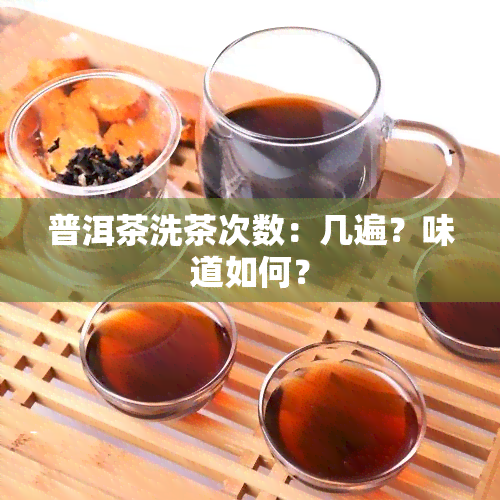 普洱茶洗茶次数：几遍？味道如何？