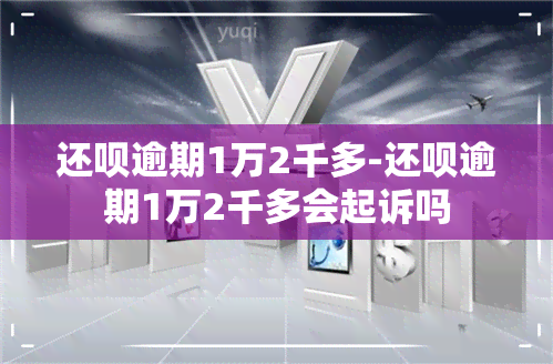 还呗逾期1万2千多-还呗逾期1万2千多会起诉吗