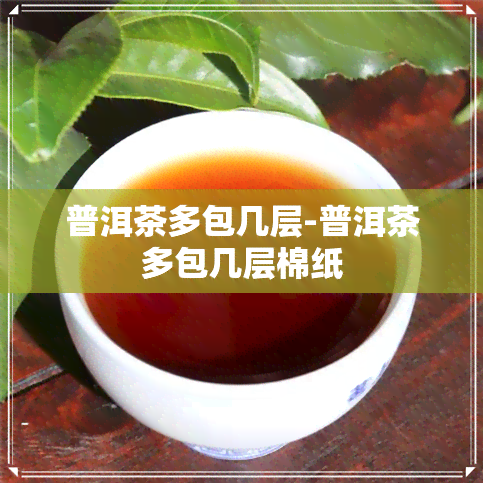 普洱茶多包几层-普洱茶多包几层棉纸