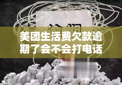 美团生活费欠款逾期了会不会打电话到公司，美团生活费逾期：是否会电话通知公司？