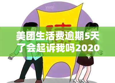 美团生活费逾期5天了会起诉我吗2020，【2020】美团生活费逾期5天，是否会起诉我？