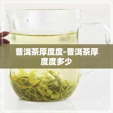 普洱茶厚度度-普洱茶厚度度多少