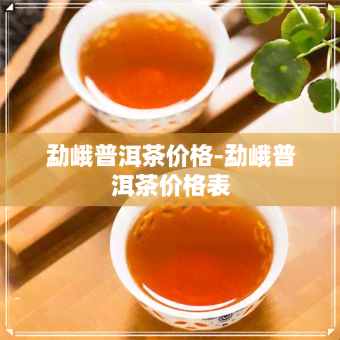 勐峨普洱茶价格-勐峨普洱茶价格表