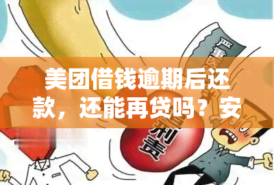 美团借钱逾期后还款，还能再贷吗？安全性如何？