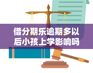 借分期乐逾期多以后小孩上学影响吗，分期乐逾期会对孩子上学产生影响吗？